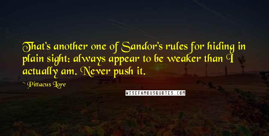 Pittacus Lore Quotes: That's another one of Sandor's rules for hiding in plain sight: always appear to be weaker than I actually am. Never push it.