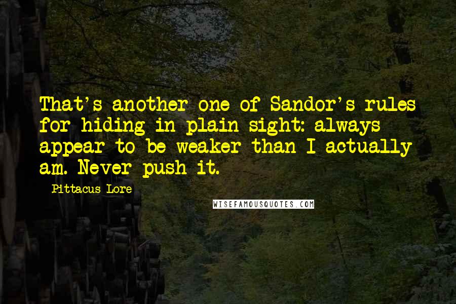 Pittacus Lore Quotes: That's another one of Sandor's rules for hiding in plain sight: always appear to be weaker than I actually am. Never push it.