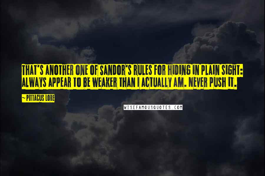 Pittacus Lore Quotes: That's another one of Sandor's rules for hiding in plain sight: always appear to be weaker than I actually am. Never push it.