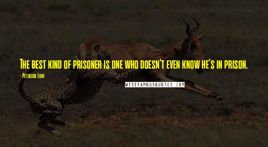 Pittacus Lore Quotes: The best kind of prisoner is one who doesn't even know he's in prison.