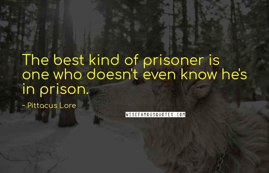 Pittacus Lore Quotes: The best kind of prisoner is one who doesn't even know he's in prison.