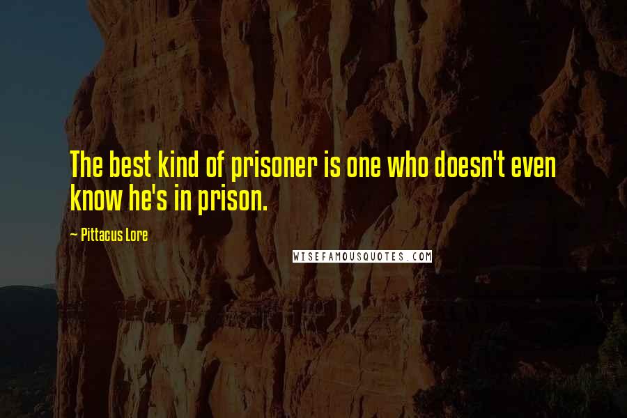 Pittacus Lore Quotes: The best kind of prisoner is one who doesn't even know he's in prison.