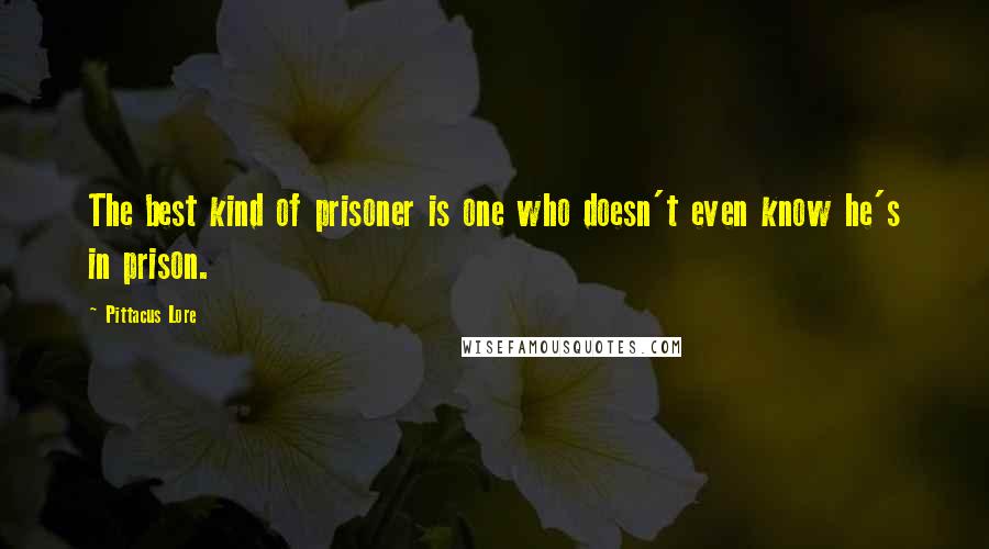 Pittacus Lore Quotes: The best kind of prisoner is one who doesn't even know he's in prison.