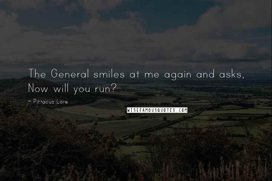 Pittacus Lore Quotes: The General smiles at me again and asks, Now will you run?