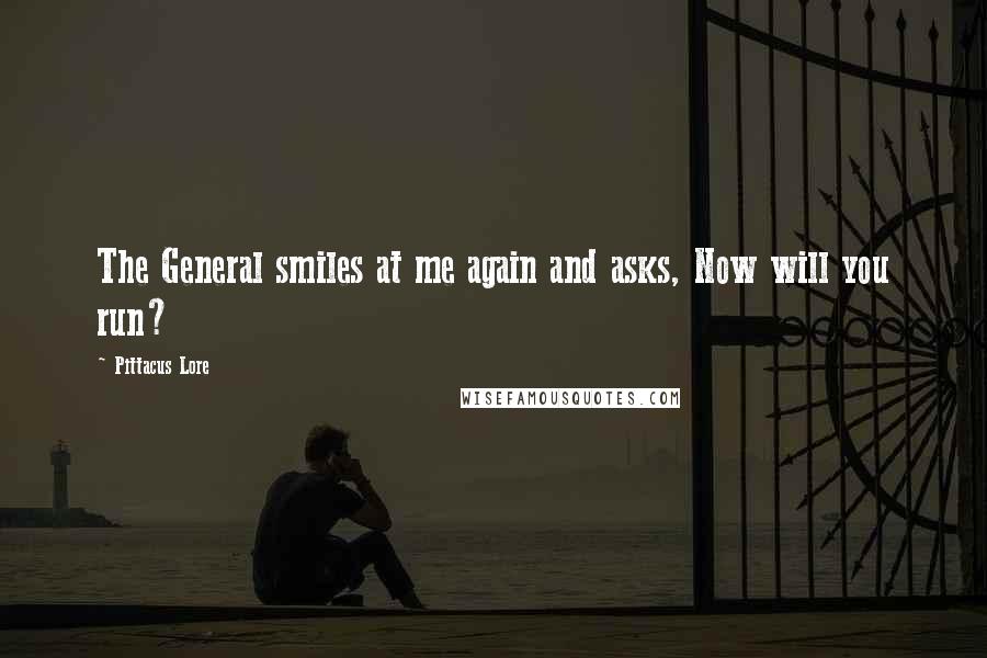 Pittacus Lore Quotes: The General smiles at me again and asks, Now will you run?