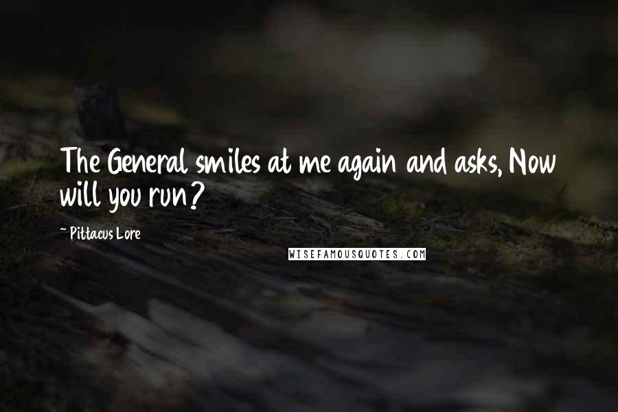 Pittacus Lore Quotes: The General smiles at me again and asks, Now will you run?