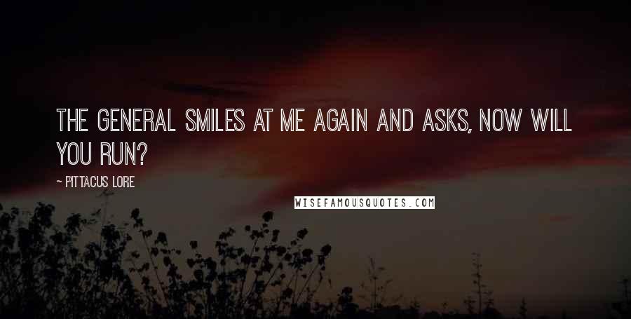 Pittacus Lore Quotes: The General smiles at me again and asks, Now will you run?