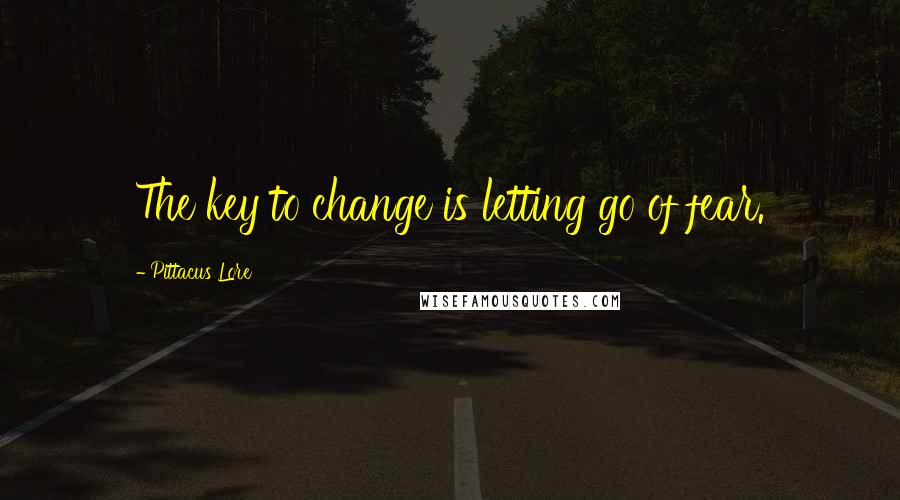 Pittacus Lore Quotes: The key to change is letting go of fear.