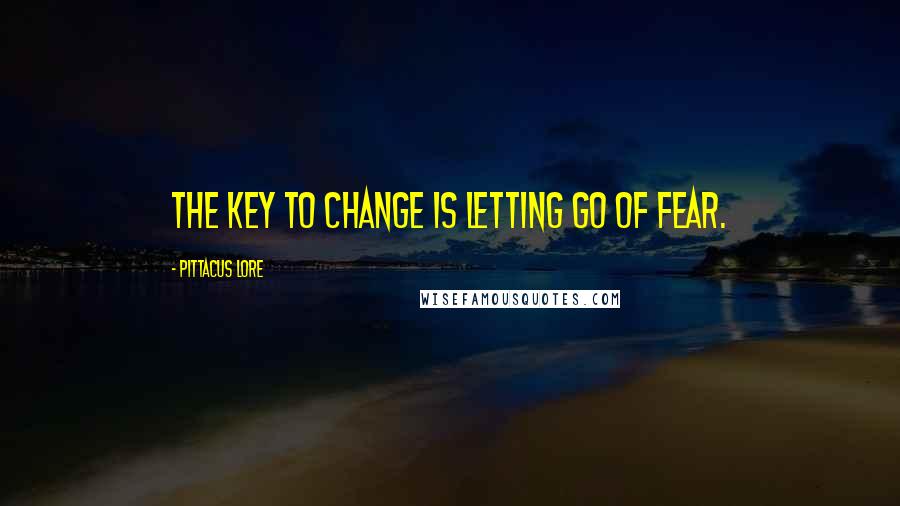 Pittacus Lore Quotes: The key to change is letting go of fear.