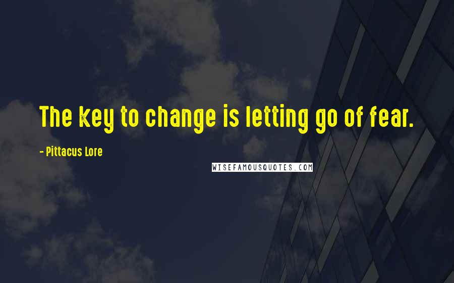 Pittacus Lore Quotes: The key to change is letting go of fear.