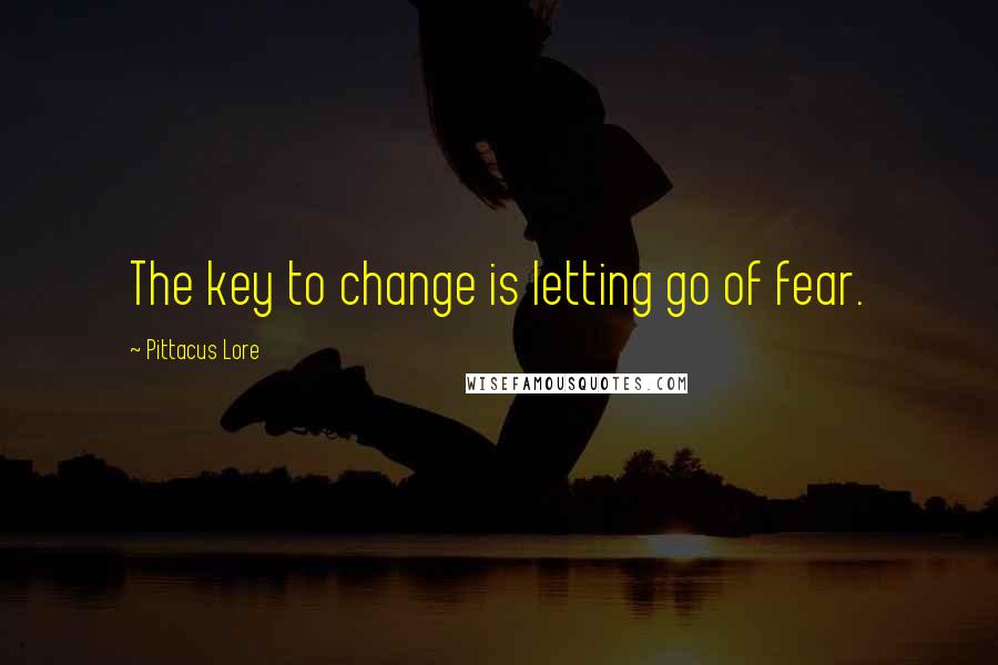 Pittacus Lore Quotes: The key to change is letting go of fear.