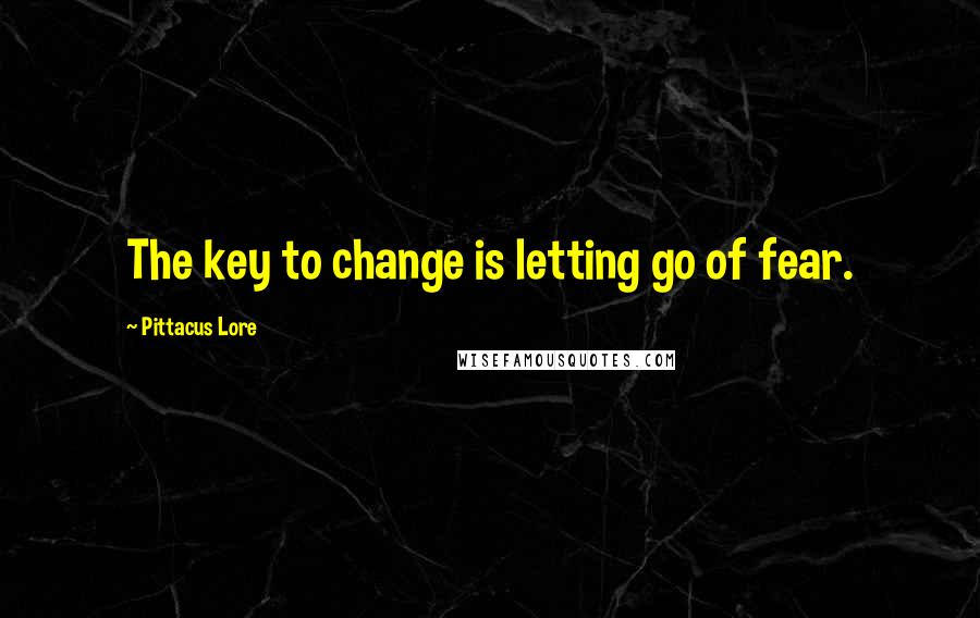 Pittacus Lore Quotes: The key to change is letting go of fear.