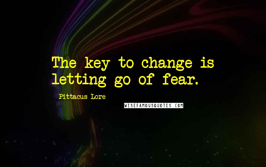 Pittacus Lore Quotes: The key to change is letting go of fear.