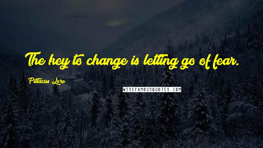 Pittacus Lore Quotes: The key to change is letting go of fear.