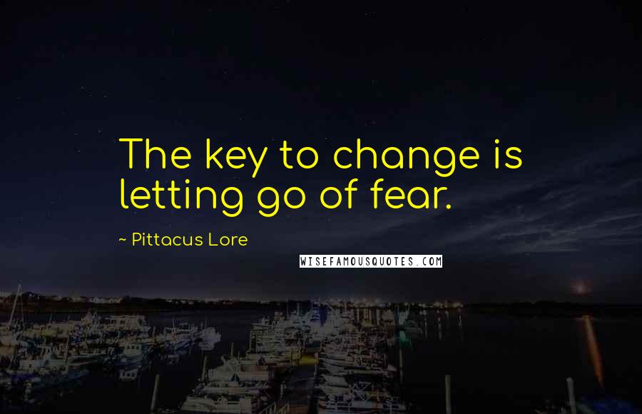 Pittacus Lore Quotes: The key to change is letting go of fear.