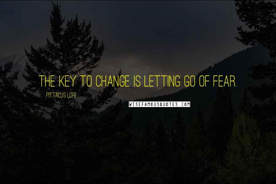 Pittacus Lore Quotes: The key to change is letting go of fear.