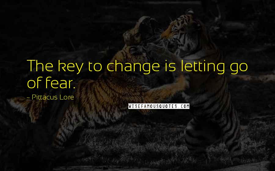 Pittacus Lore Quotes: The key to change is letting go of fear.