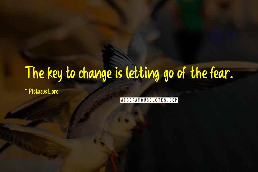 Pittacus Lore Quotes: The key to change is letting go of the fear.