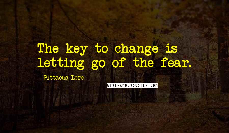 Pittacus Lore Quotes: The key to change is letting go of the fear.