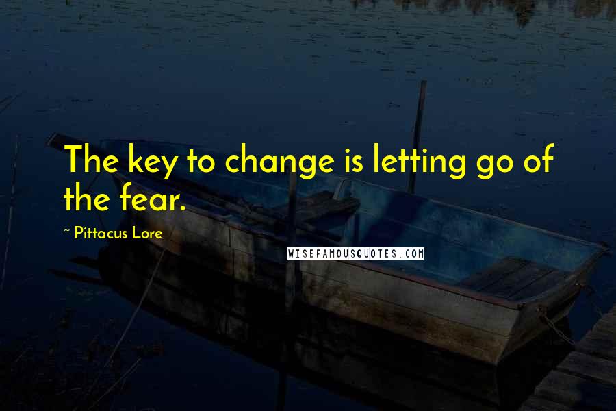 Pittacus Lore Quotes: The key to change is letting go of the fear.