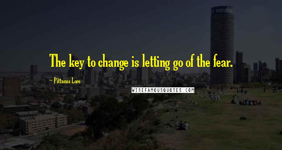 Pittacus Lore Quotes: The key to change is letting go of the fear.