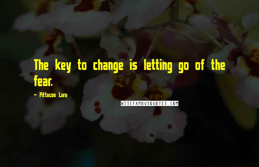 Pittacus Lore Quotes: The key to change is letting go of the fear.