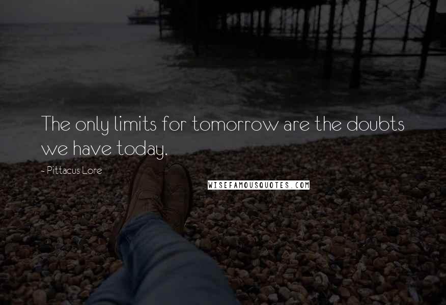 Pittacus Lore Quotes: The only limits for tomorrow are the doubts we have today.