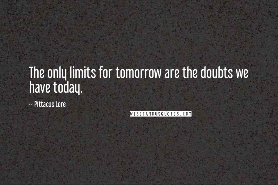 Pittacus Lore Quotes: The only limits for tomorrow are the doubts we have today.