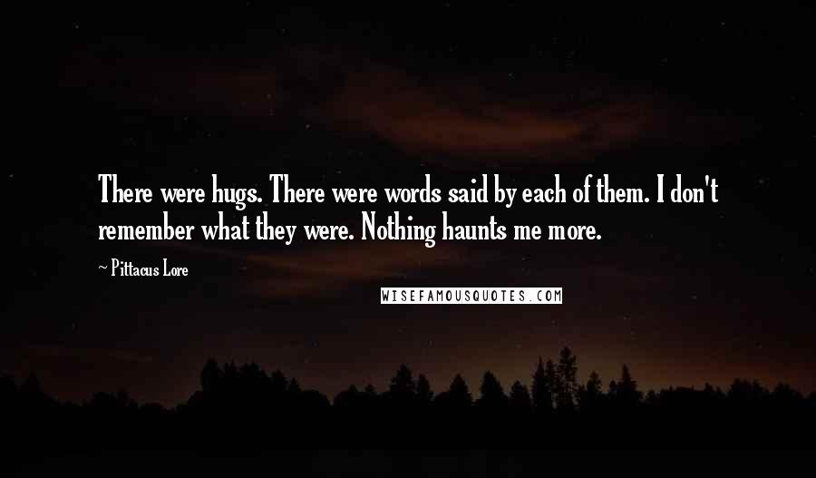 Pittacus Lore Quotes: There were hugs. There were words said by each of them. I don't remember what they were. Nothing haunts me more.