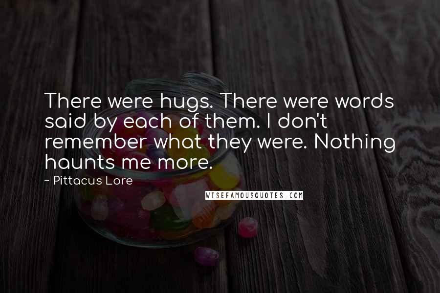 Pittacus Lore Quotes: There were hugs. There were words said by each of them. I don't remember what they were. Nothing haunts me more.