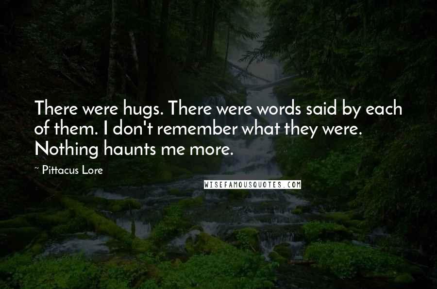 Pittacus Lore Quotes: There were hugs. There were words said by each of them. I don't remember what they were. Nothing haunts me more.