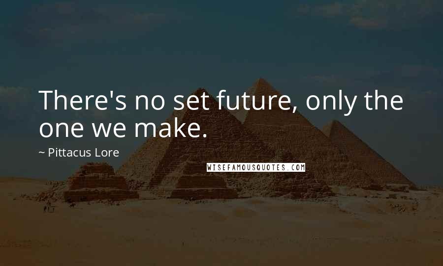 Pittacus Lore Quotes: There's no set future, only the one we make.