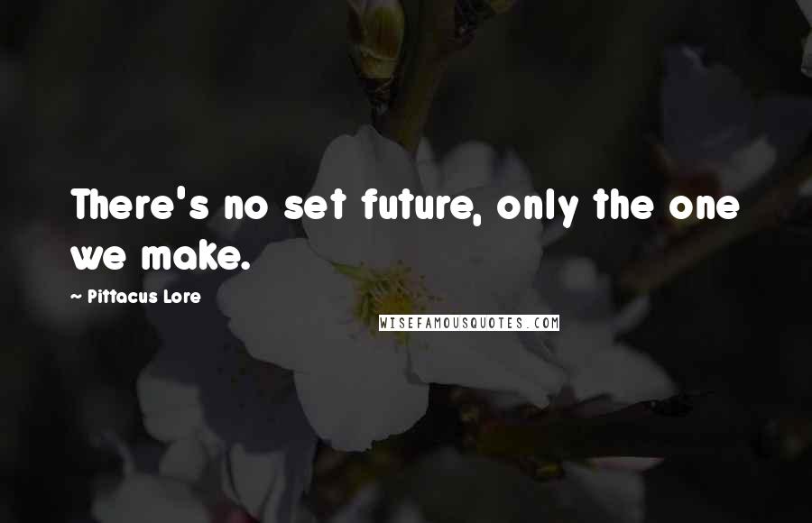 Pittacus Lore Quotes: There's no set future, only the one we make.
