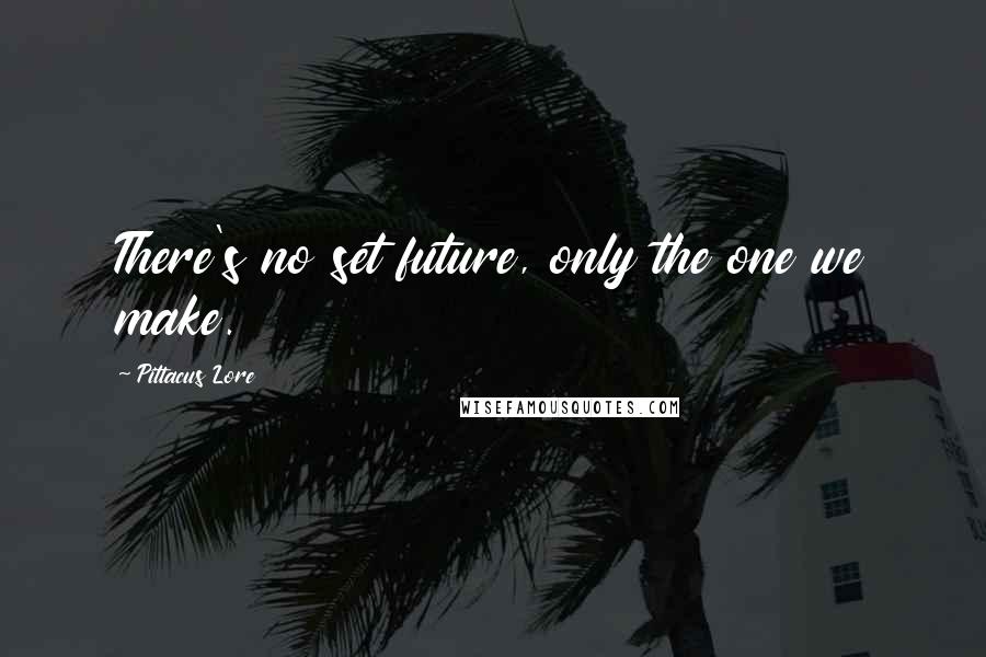 Pittacus Lore Quotes: There's no set future, only the one we make.