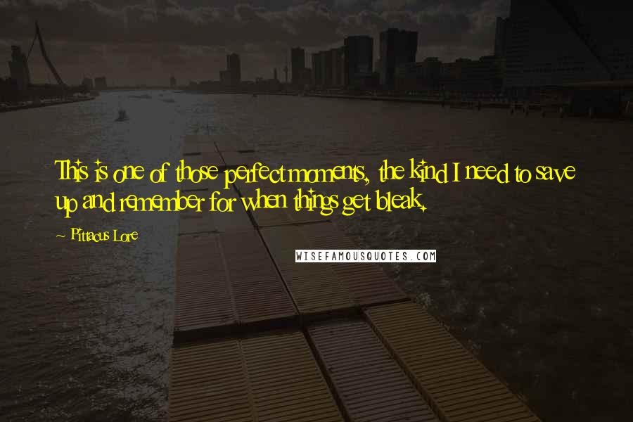 Pittacus Lore Quotes: This is one of those perfect moments, the kind I need to save up and remember for when things get bleak.