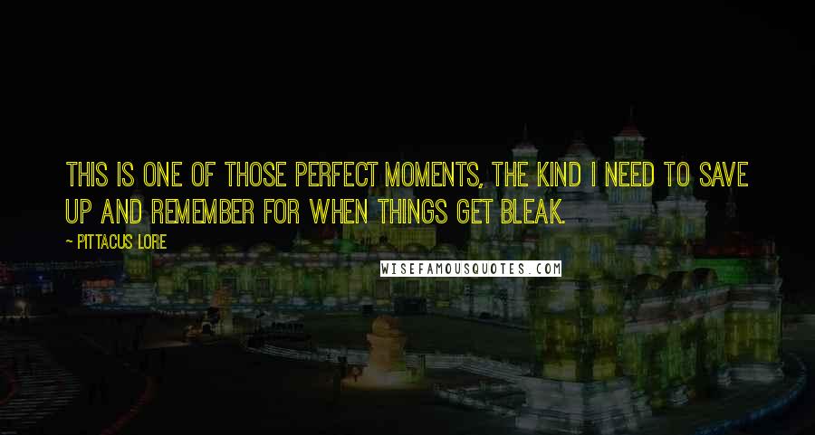 Pittacus Lore Quotes: This is one of those perfect moments, the kind I need to save up and remember for when things get bleak.