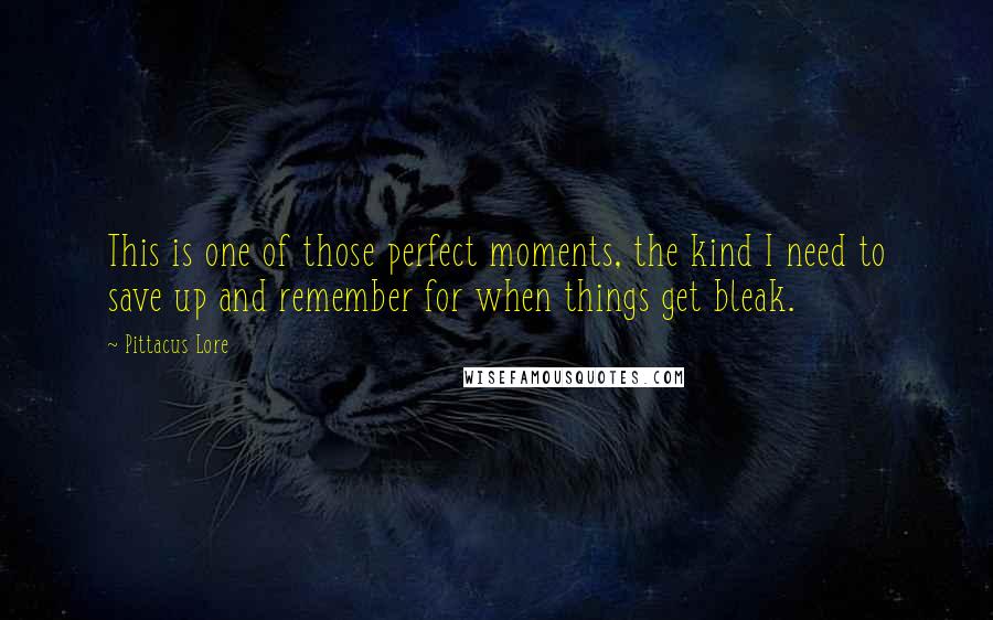 Pittacus Lore Quotes: This is one of those perfect moments, the kind I need to save up and remember for when things get bleak.