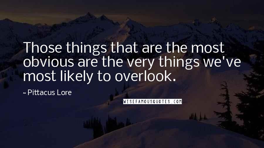 Pittacus Lore Quotes: Those things that are the most obvious are the very things we've most likely to overlook.