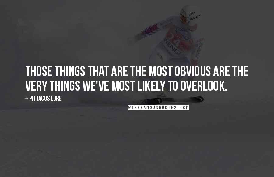 Pittacus Lore Quotes: Those things that are the most obvious are the very things we've most likely to overlook.