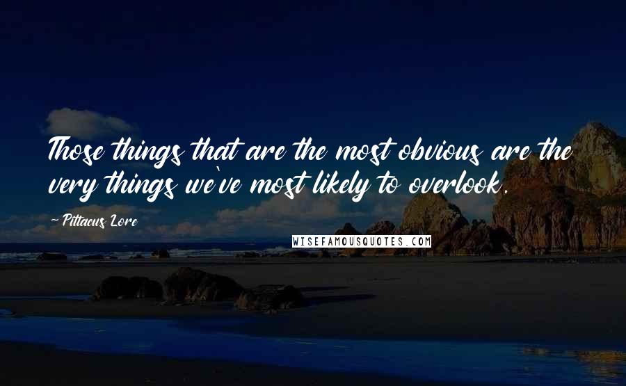 Pittacus Lore Quotes: Those things that are the most obvious are the very things we've most likely to overlook.