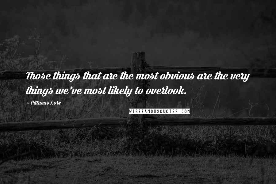 Pittacus Lore Quotes: Those things that are the most obvious are the very things we've most likely to overlook.