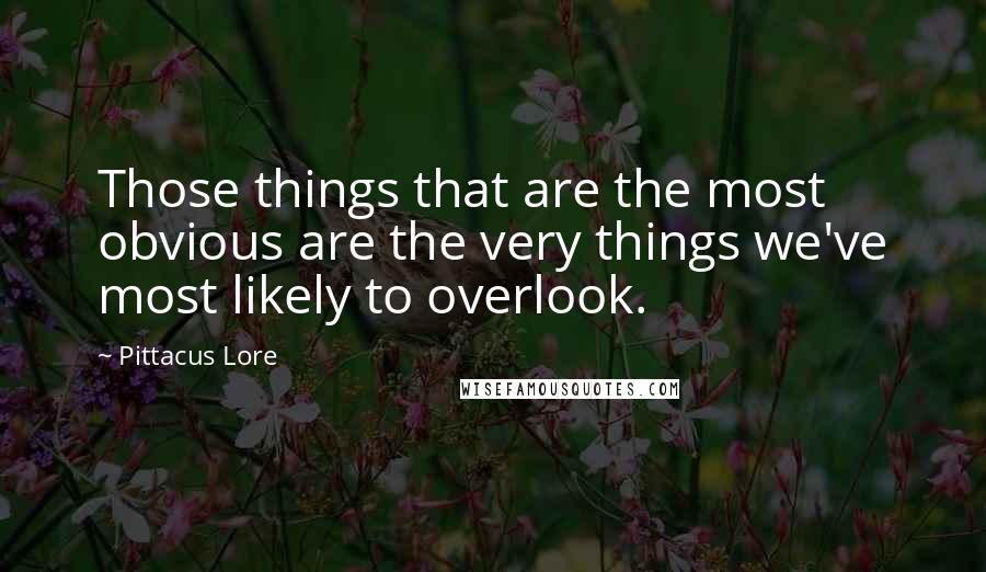 Pittacus Lore Quotes: Those things that are the most obvious are the very things we've most likely to overlook.