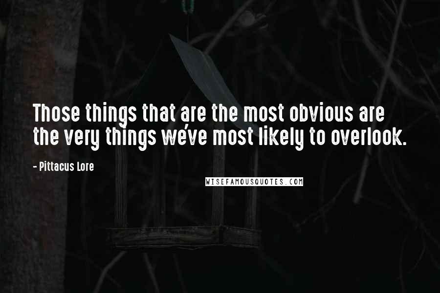 Pittacus Lore Quotes: Those things that are the most obvious are the very things we've most likely to overlook.