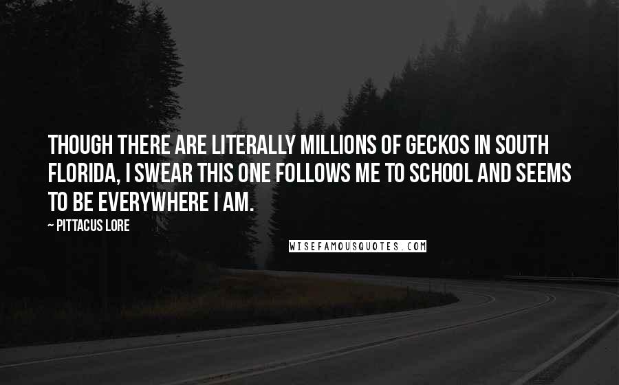 Pittacus Lore Quotes: Though there are literally millions of geckos in south Florida, I swear this one follows me to school and seems to be everywhere I am.