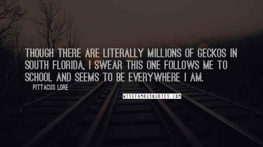 Pittacus Lore Quotes: Though there are literally millions of geckos in south Florida, I swear this one follows me to school and seems to be everywhere I am.
