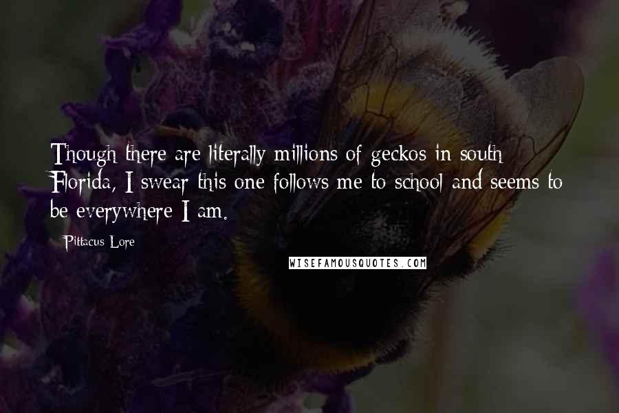 Pittacus Lore Quotes: Though there are literally millions of geckos in south Florida, I swear this one follows me to school and seems to be everywhere I am.