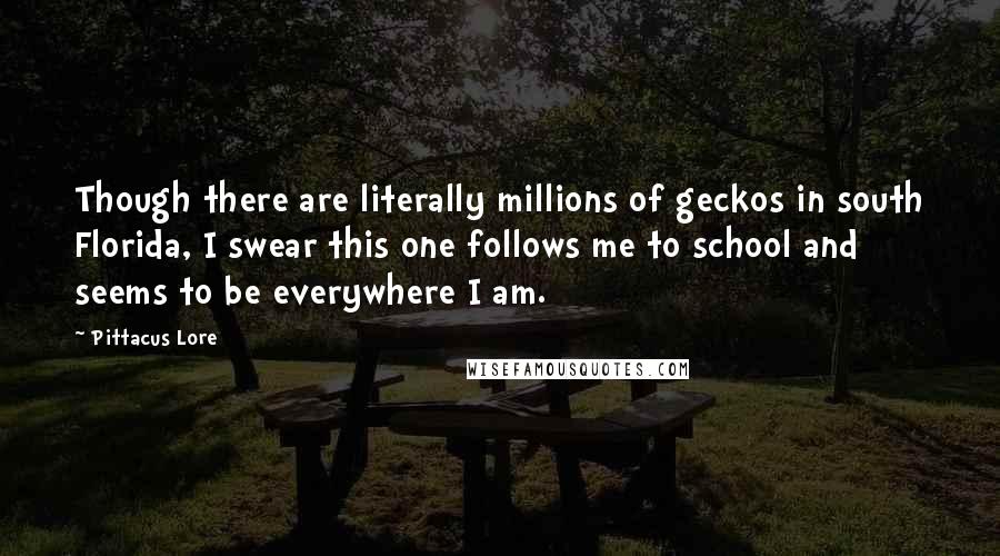 Pittacus Lore Quotes: Though there are literally millions of geckos in south Florida, I swear this one follows me to school and seems to be everywhere I am.