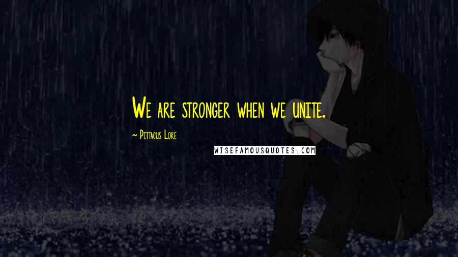 Pittacus Lore Quotes: We are stronger when we unite.