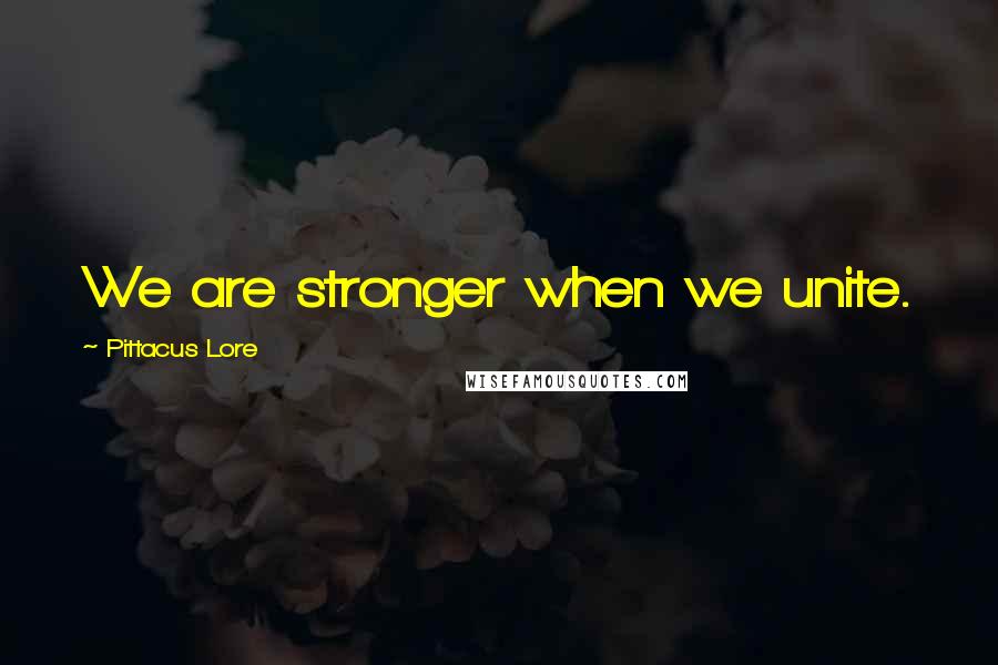 Pittacus Lore Quotes: We are stronger when we unite.