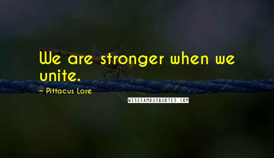 Pittacus Lore Quotes: We are stronger when we unite.